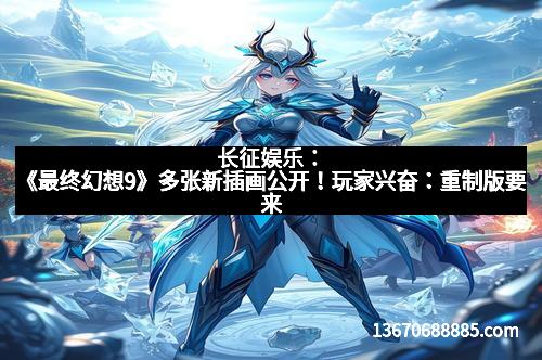 长征娱乐：《最终幻想9》多张新插画公开！玩家兴奋：重制版要来