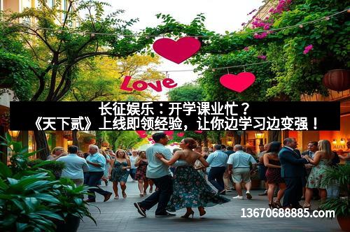 长征娱乐：开学课业忙？《天下贰》上线即领经验，让你边学习边变强！