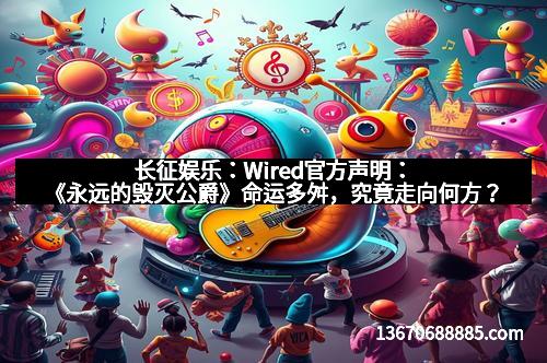 长征娱乐：Wired官方声明：《永远的毁灭公爵》命运多舛，究竟走向何方？